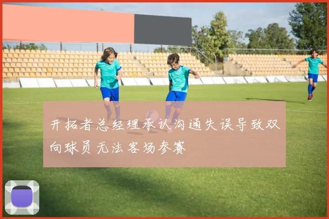 开拓者总经理承认沟通失误导致双向球员无法客场参赛