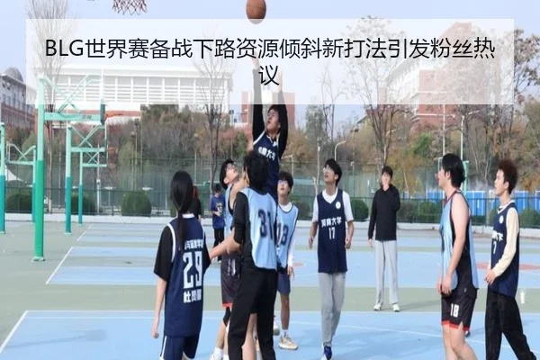BLG世界赛备战下路资源倾斜新打法引发粉丝热议